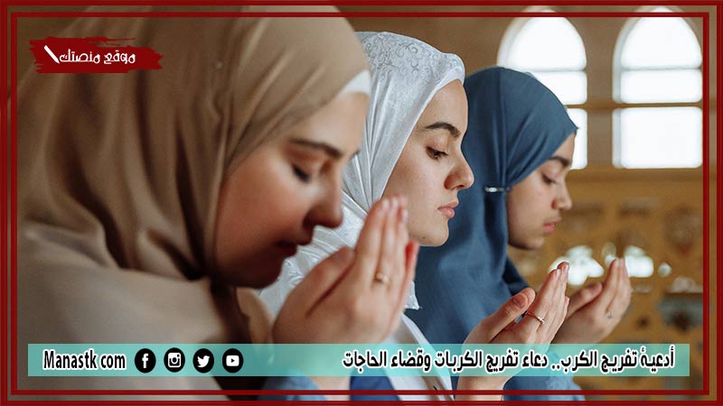 20+ أدعية تفريج الكرب.. دعاء تفريج الكربات وقضاء الحاجات