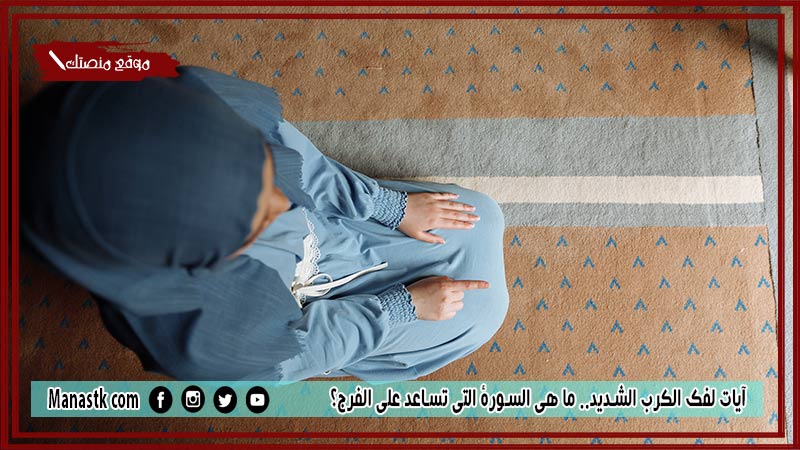 20+ آيات لفك الكرب الشديد.. ما هي السورة التي تساعد على الفرج؟