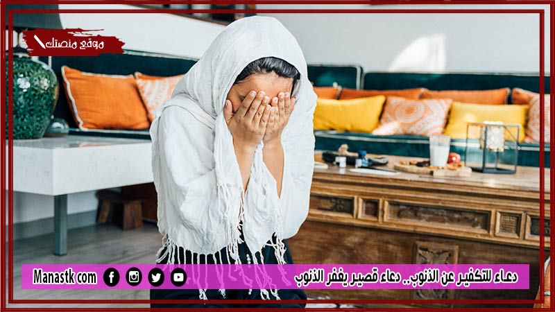 50+ دعاء للتكفير عن الذنوب.. دعاء قصير يغفر الذنوب