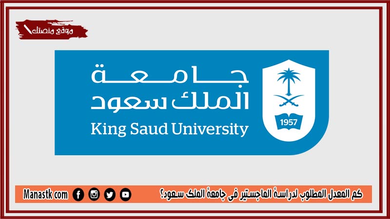 كم المعدل المطلوب لدراسة الماجستير في جامعة الملك سعود؟ وكم مدة دراسة الماجستير في جامعة الملك سعود؟