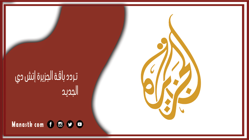 تردد باقة الجزيرة إتش دي 2024 الجديد al jazeera hd علي النايل سات وسهيل سات والهوت بيرد