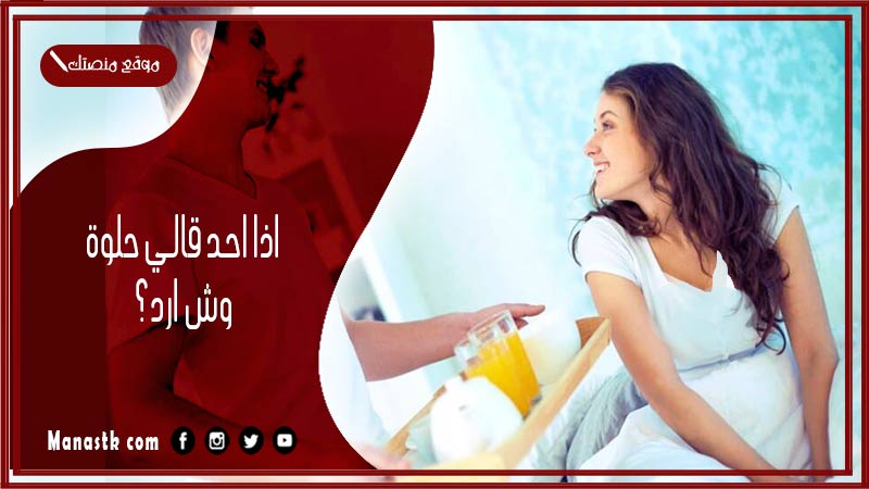 اذا احد قالي حلوة وش ارد؟ الرد على كلمة حلوة