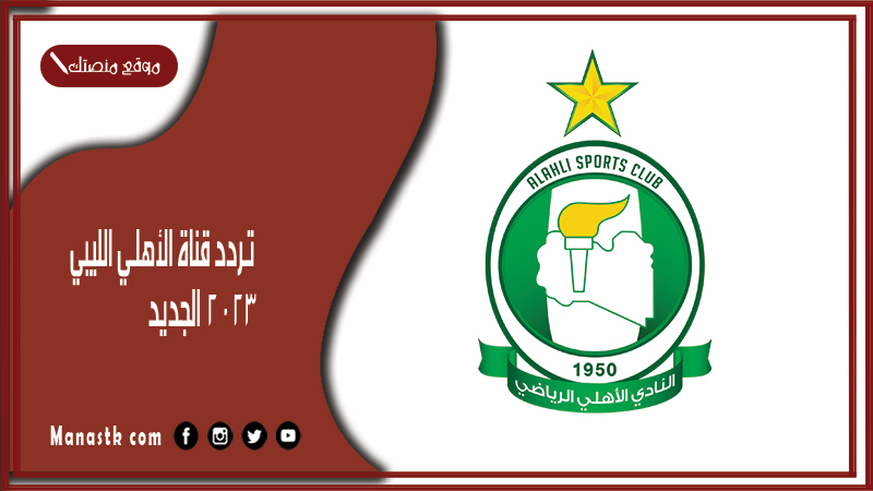 تردد قناة الأهلي الليبي 2024 الجديد al ahly libya  على النايل سات