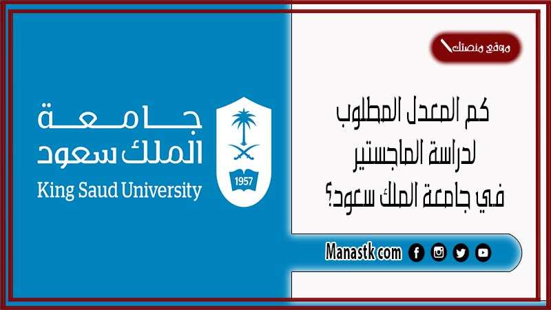 كم المعدل المطلوب لدراسة الماجستير في جامعة الملك سعود؟ وما هي الاختبارات المطلوبة للماجستير؟