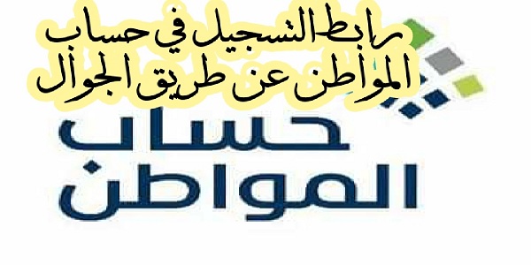 رابط التسجيل في حساب المواطن عن طريق الجوال 1446 التسجيل في برنامج حساب المواطن