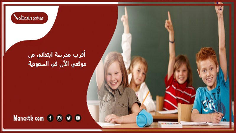 أقرب مدرسة ابتدائي من موقعي الآن في السعودية 1446