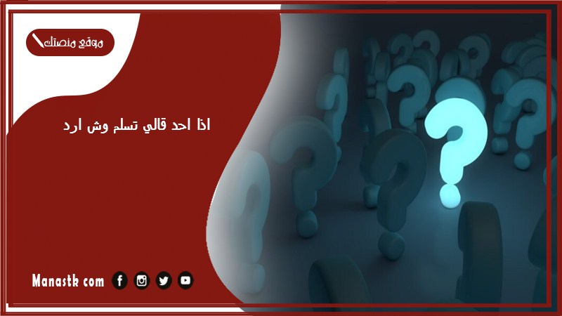 اذا احد قالي تسلم وش ارد؟ الرد على كلمة تسلم