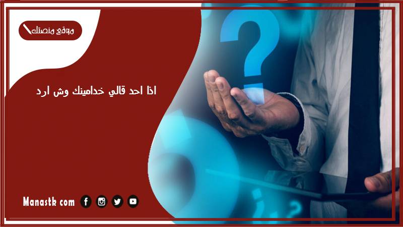 اذا احد قالي خدامينك وش ارد؟ الرد على كلمة خدامينك