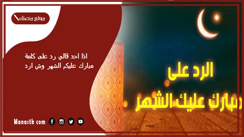 اذا احد قالي رد على كلمة مبارك عليكم الشهر وش ارد؟ الرد على كلمة رد على كلمة مبارك عليكم الشهر