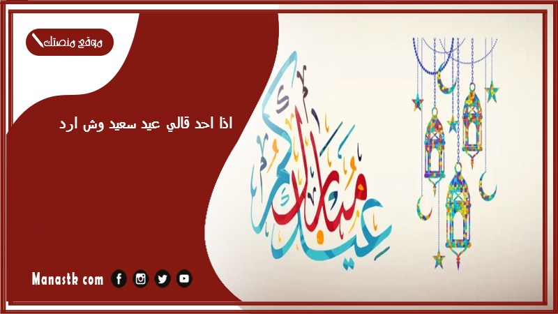 اذا احد قالي عيد سعيد وش ارد؟ الرد على كلمة عيد سعيد