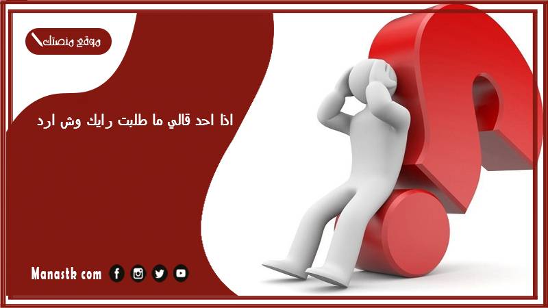 اذا احد قالي ما طلبت رايك وش ارد؟ الرد على كلمة ما طلبت رايك