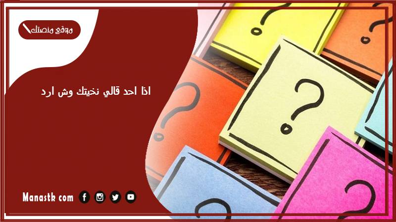 اذا احد قالي نخيتك وش ارد؟ الرد على كلمة نخيتك