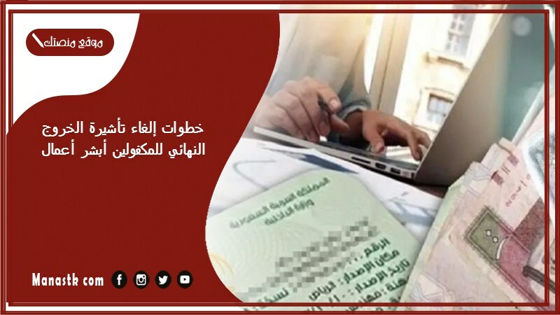 خطوات إلغاء تأشيرة الخروج النهائي للمكفولين أبشر أعمال 1446 هل يستطيع الكفيل الغاء الخروج النهائي؟