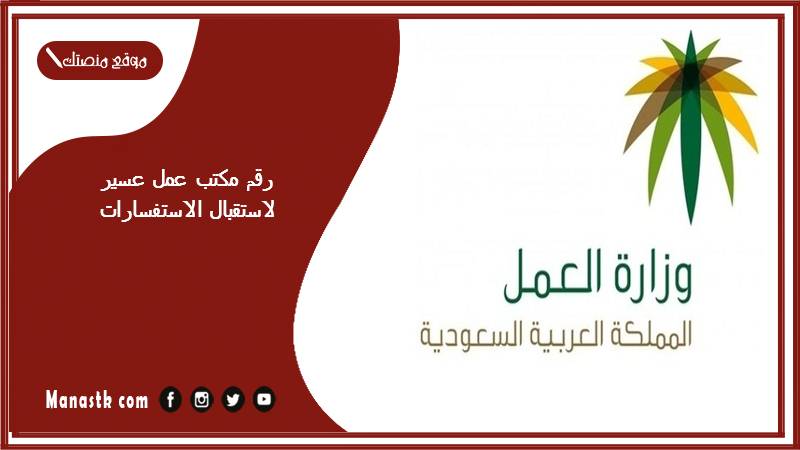 رقم مكتب عمل عسير لاستقبال الاستفسارات 1446