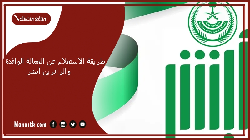 طريقة الاستعلام عن العمالة الوافدة والزائرين أبشر 1446 الاستعلام عن وصول عمالة عبر منصة أبشر ووزارة الداخلية