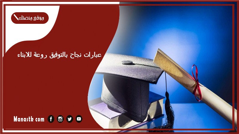 عبارات نجاح بالتوفيق روعة للابناء 2024 تهنئة نجاح ابني بأجمل العبارات والرسائل