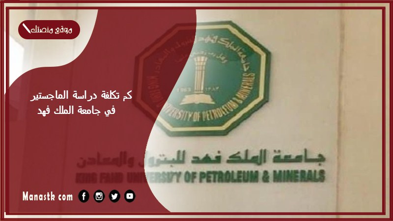 كم تكلفة دراسة الماجستير في جامعة الملك فهد