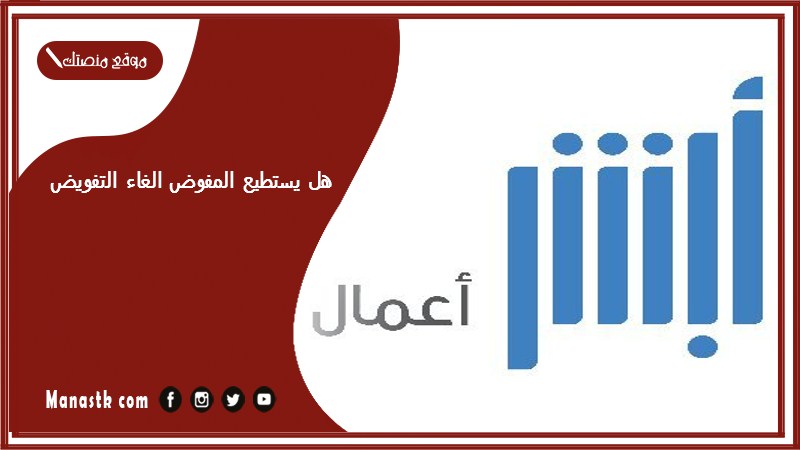 هل يستطيع المفوض الغاء التفويض؟ الغاء التفويض ابشر اعمال 1446