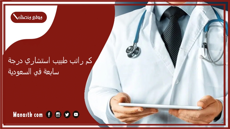 كم راتب طبيب استشاري درجة سابعة في السعودية