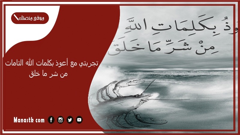 تجربتي مع أعوذ بكلمات الله التامات من شر ما خلق.. من قال أعوذ بكلمات الله التامات ثلاث مرات؟