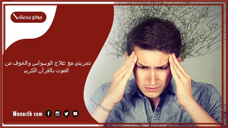 تجربتي مع علاج الوسواس والخوف من الموت بالقرآن الكريم.. قصص المتعافين من وسواس الموت