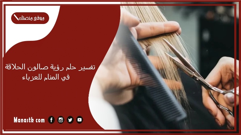 تفسير حلم رؤية صالون الحلاقة في المنام للعزباء