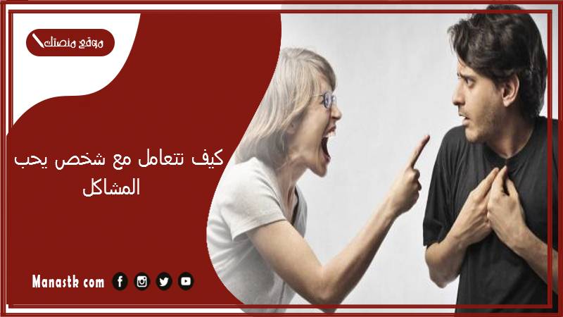 كيف تتعامل مع شخص يحب المشاكل