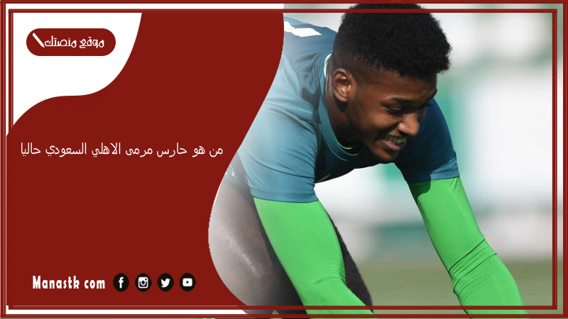 من هو حارس مرمى الاهلي السعودي حاليا