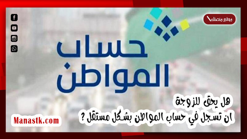 الى الزوجات السعوديات .. هل يحق للزوجة ان تسجل في حساب المواطن بشكل مستقل ؟