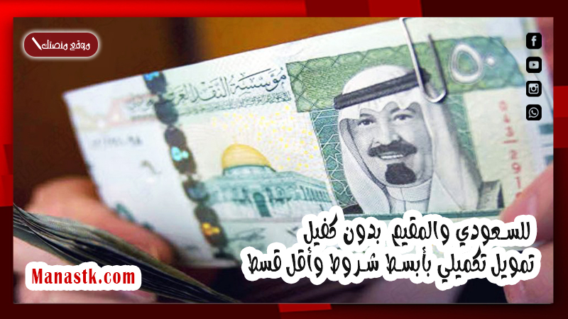 للسعودي والمقيم  بدون كفيل  .. تمويل تكميلي بأبسط شروط وأقل قسط