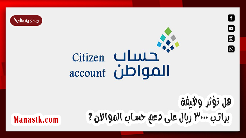 هل تؤثر وظيفة براتب 3000 ريال على دعم حساب المواطن ؟ نوضح لك