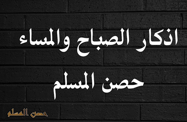 اذكار الصباح حصن مسلم: أَصْبَحْنا وَأَصْبَحَ المُلْكُ لله